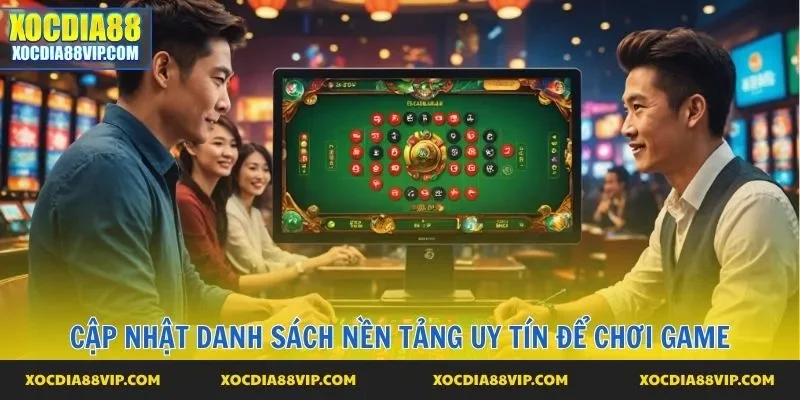 Cập nhật danh sách nền tảng uy tín để chơi game