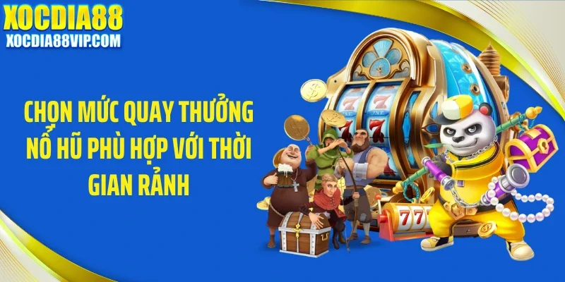 chon muc quay thuong no hu phu hop voi thoi gian ranh Chọn mức quay thưởng nổ hũ phù hợp với thời gian rảnh