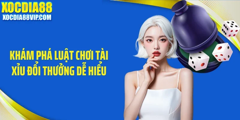 Khám phá luật chơi tài xỉu đổi thưởng dễ hiểu