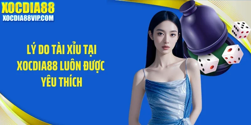 Lý do tài xỉu tại Xocdia88 luôn được yêu thích