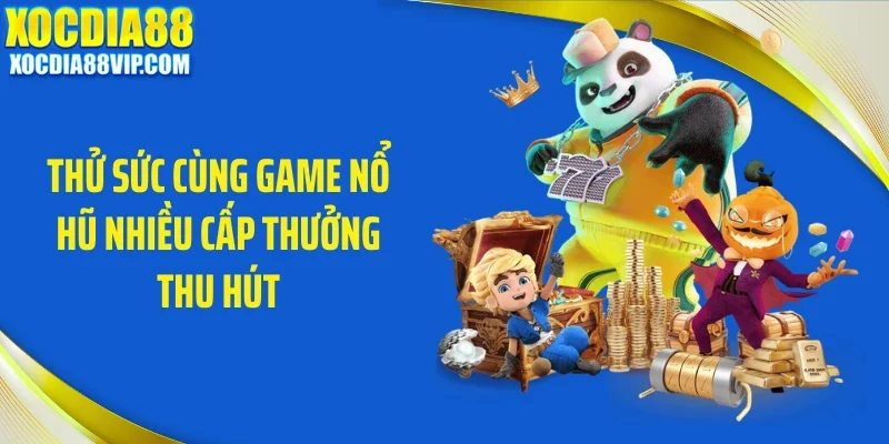 thu suc cung game no hu nhieu cap thuong thu hut Thử sức cùng game nổ hũ nhiều cấp thưởng thu hút
