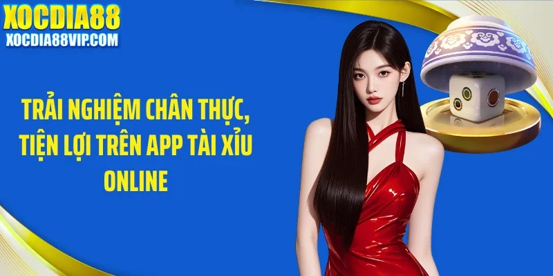 Trải nghiệm chân thực, tiện lợi trên app tài xỉu online