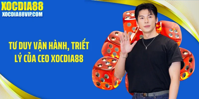 Tư duy vận hành, triết lý của CEO Xocdia88